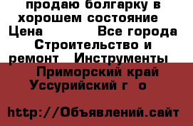 продаю болгарку в хорошем состояние › Цена ­ 1 500 - Все города Строительство и ремонт » Инструменты   . Приморский край,Уссурийский г. о. 